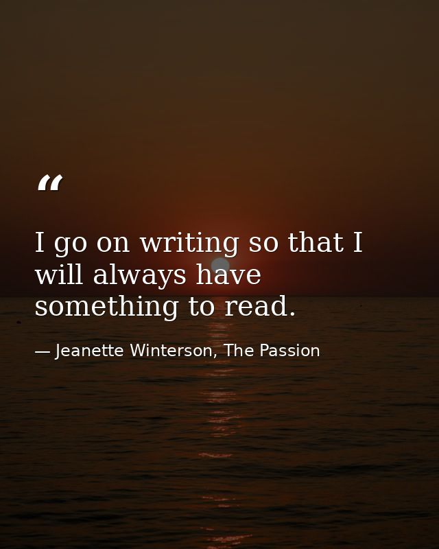 I go on writing so that I will always have something to read. — Jeanette Winterson, The Passion