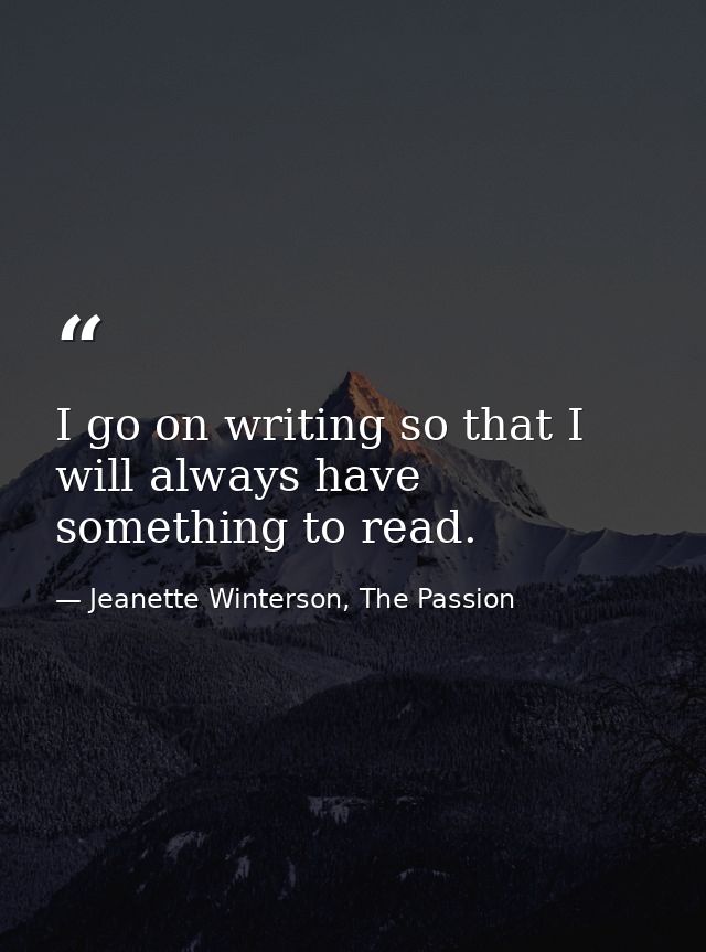 I go on writing so that I will always have something to read. — Jeanette Winterson, The Passion