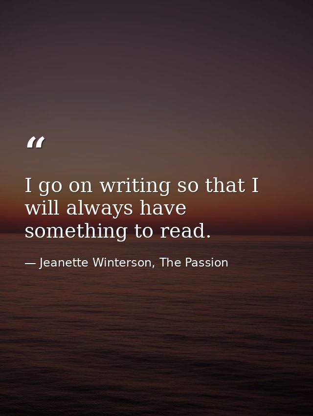 I go on writing so that I will always have something to read. — Jeanette Winterson, The Passion