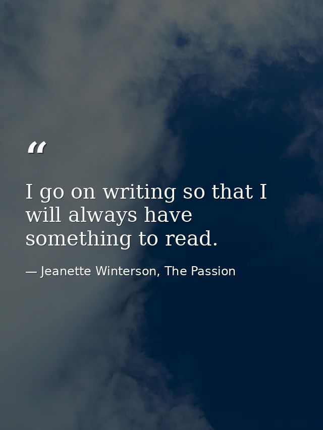 I go on writing so that I will always have something to read. — Jeanette Winterson, The Passion