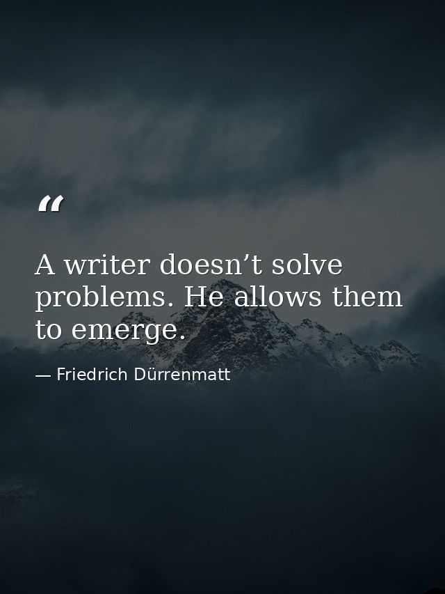 A writer doesn’t solve problems. He allows them to emerge. — Friedrich Dürrenmatt