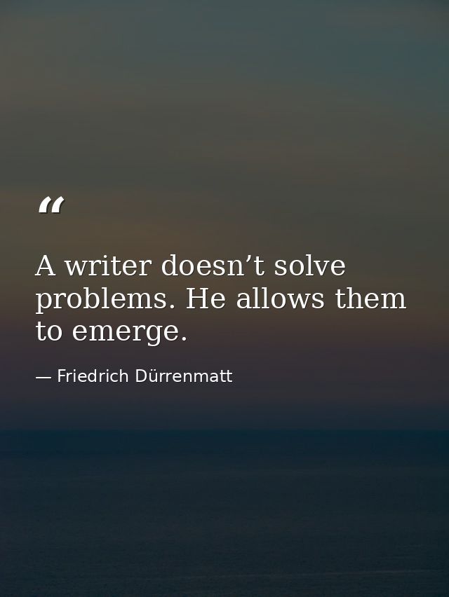 A writer doesn’t solve problems. He allows them to emerge. — Friedrich Dürrenmatt