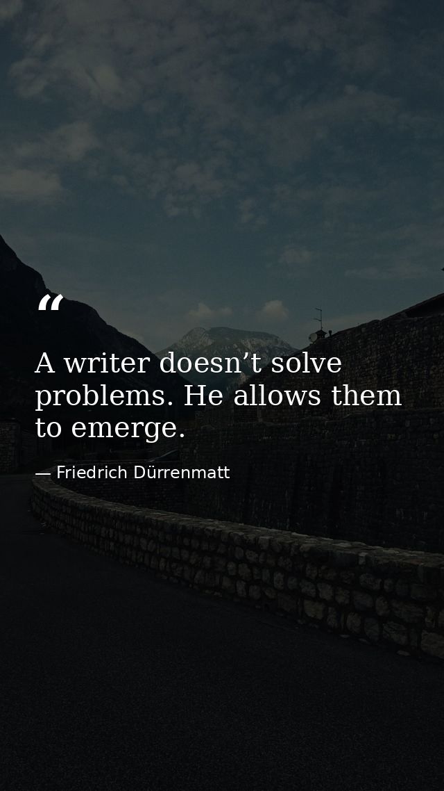 A writer doesn’t solve problems. He allows them to emerge. — Friedrich Dürrenmatt