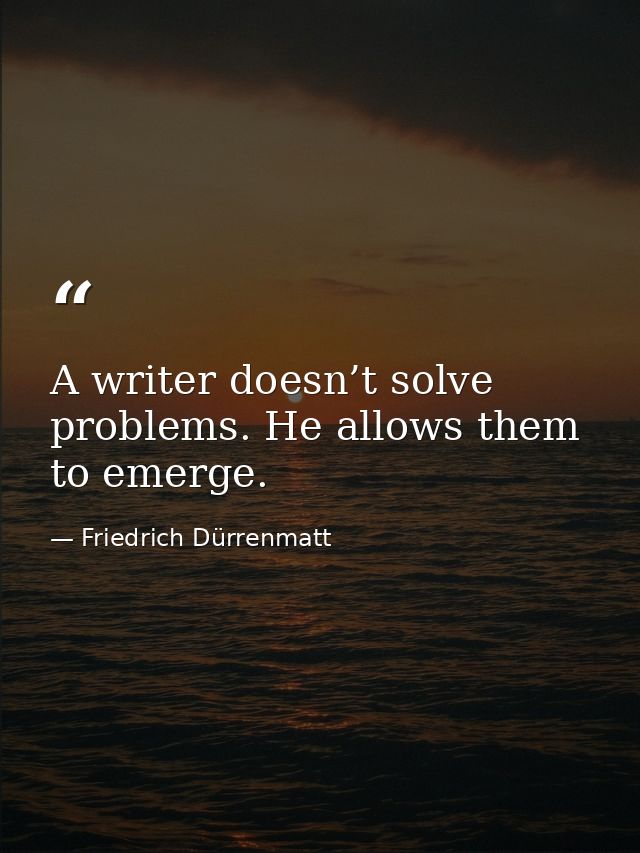 A writer doesn’t solve problems. He allows them to emerge. — Friedrich Dürrenmatt