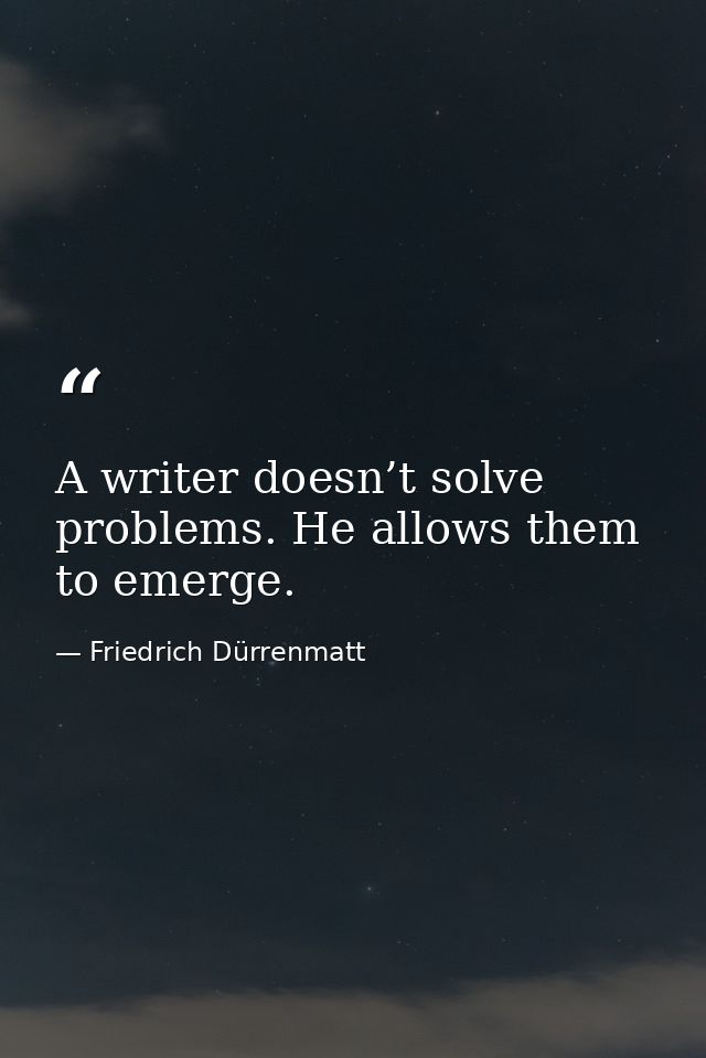 A writer doesn’t solve problems. He allows them to emerge. — Friedrich Dürrenmatt
