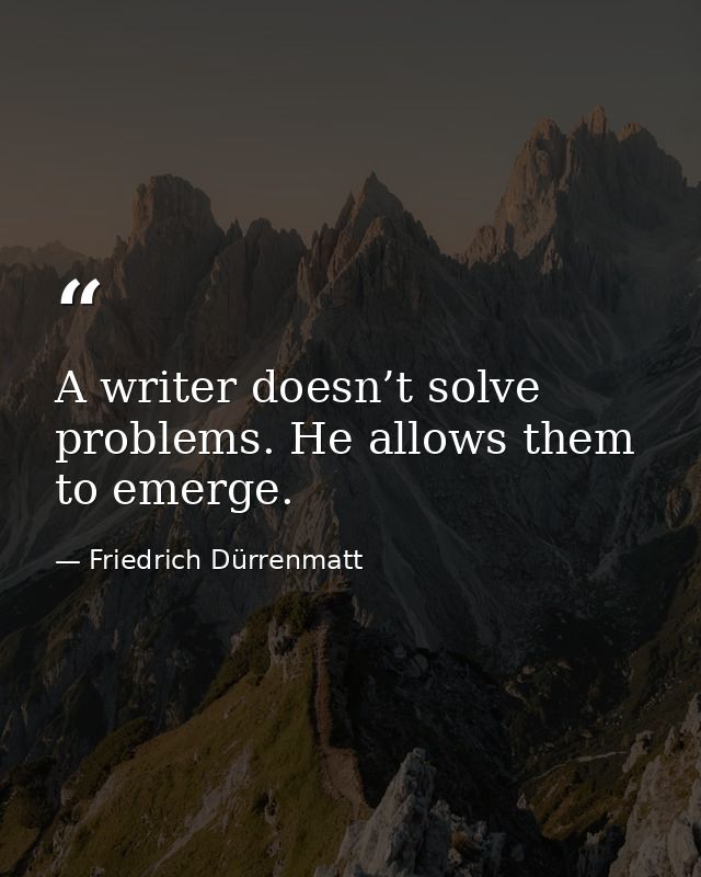 A writer doesn’t solve problems. He allows them to emerge. — Friedrich Dürrenmatt