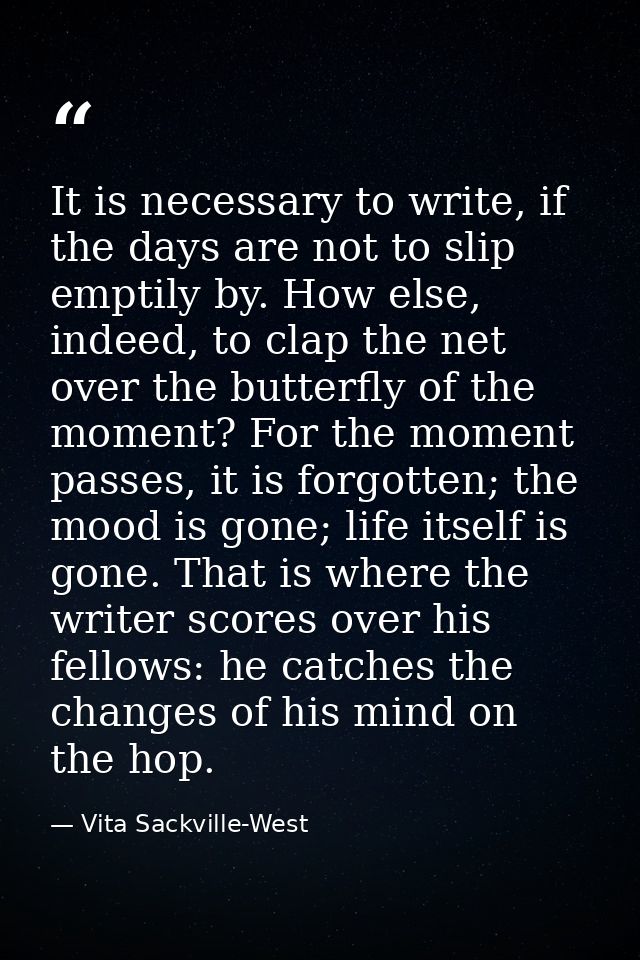 It is necessary to write, if the days are not to slip emptily by. How else, indeed, to clap the net over the butterfly o — Vita Sackville-West