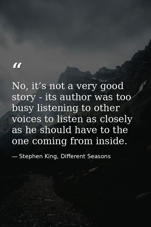No, it’s not a very good story - its author was too busy listening to other voices to listen as closely as he should hav — Stephen King, Different Seasons