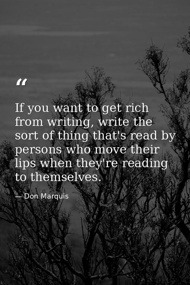 If you want to get rich from writing, write the sort of thing that's read by persons who move their lips when they're re — Don Marquis
