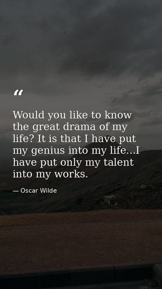 Would you like to know the great drama of my life? It is that I have put my genius into my life...I have put only my tal — Oscar Wilde