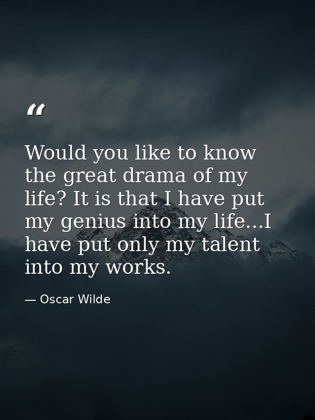 Would you like to know the great drama of my life? It is that I have put my genius into my life...I have put only my tal — Oscar Wilde