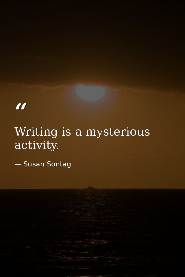Writing is a mysterious activity. — Susan Sontag
