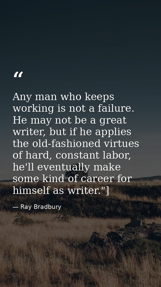 Any man who keeps working is not a failure. He may not be a great writer, but if he applies the old-fashioned virtues of — Ray Bradbury