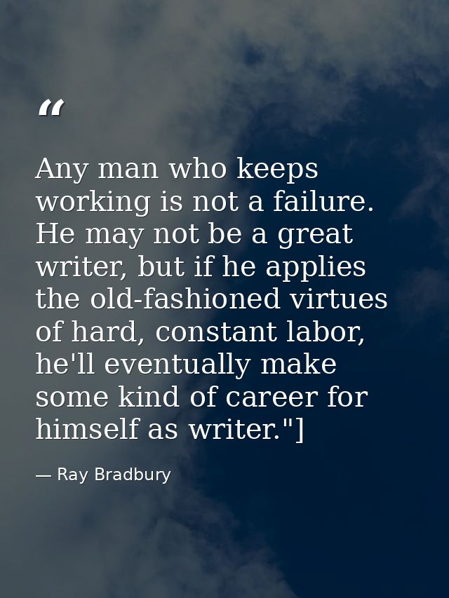 Any man who keeps working is not a failure. He may not be a great writer, but if he applies the old-fashioned virtues of — Ray Bradbury