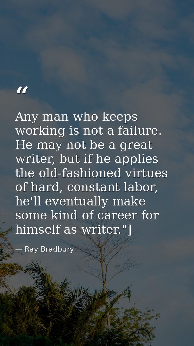 Any man who keeps working is not a failure. He may not be a great writer, but if he applies the old-fashioned virtues of — Ray Bradbury