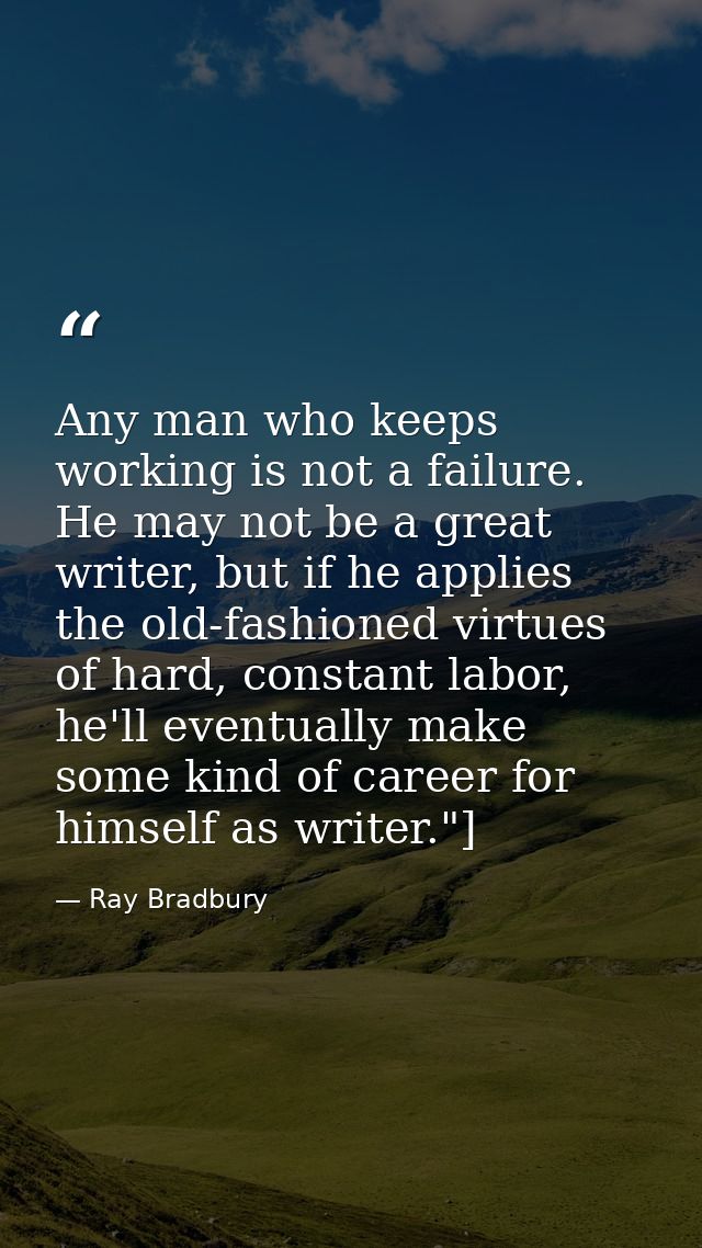 Any man who keeps working is not a failure. He may not be a great writer, but if he applies the old-fashioned virtues of — Ray Bradbury