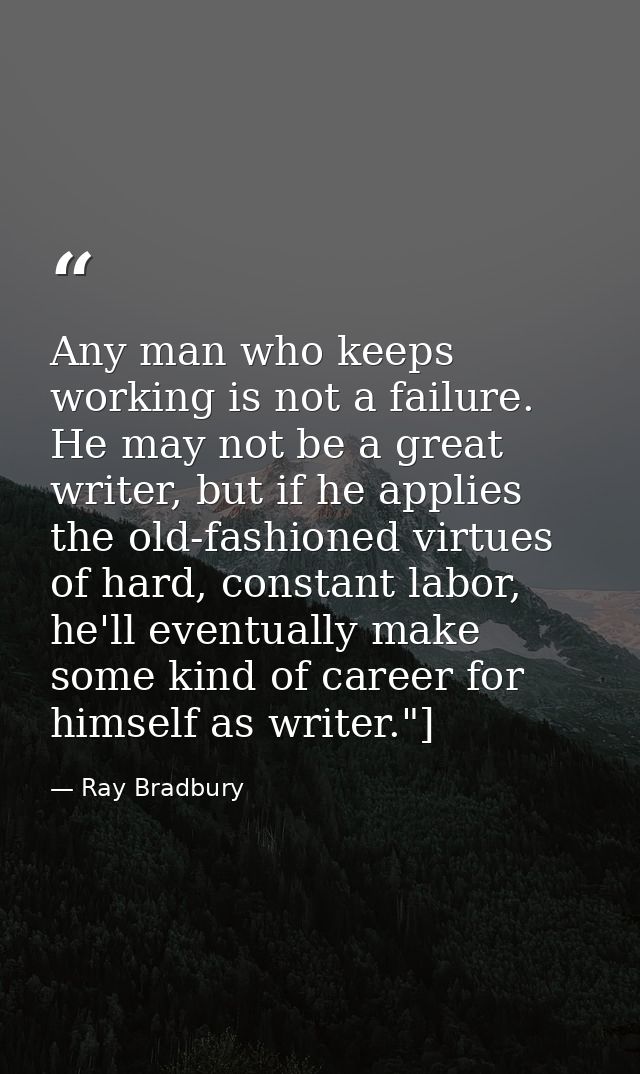 Any man who keeps working is not a failure. He may not be a great writer, but if he applies the old-fashioned virtues of — Ray Bradbury