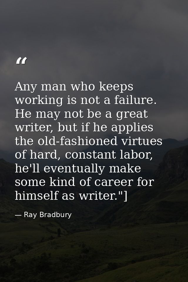 Any man who keeps working is not a failure. He may not be a great writer, but if he applies the old-fashioned virtues of — Ray Bradbury