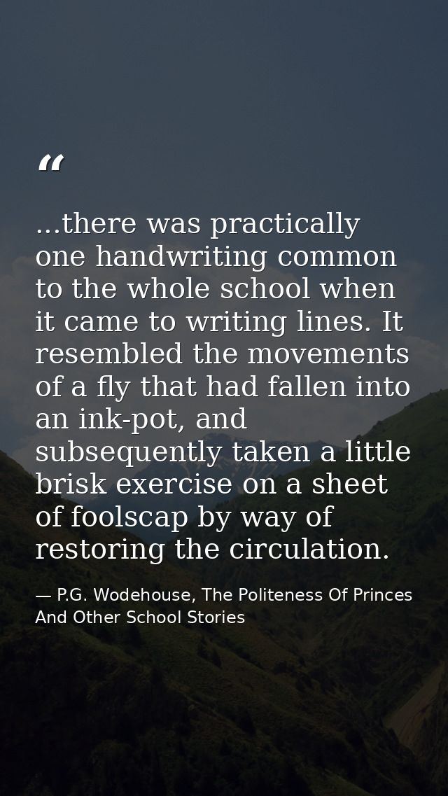 ...there was practically one handwriting common to the whole school when it came to writing lines. It resembled the move — P.G. Wodehouse, The Politeness Of Princes And Other School Stories