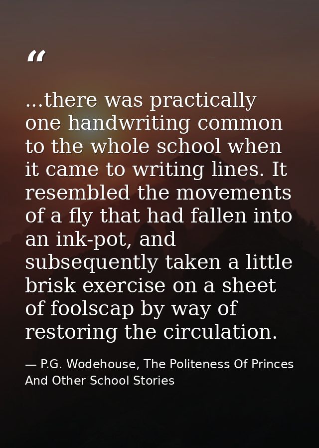 ...there was practically one handwriting common to the whole school when it came to writing lines. It resembled the move — P.G. Wodehouse, The Politeness Of Princes And Other School Stories