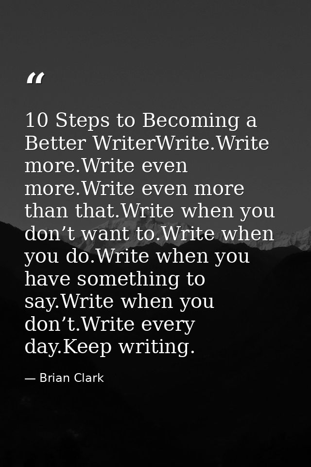 10 Steps to Becoming a Better WriterWrite.Write more.Write even more.Write even more than that.Write when you don’t want — Brian Clark