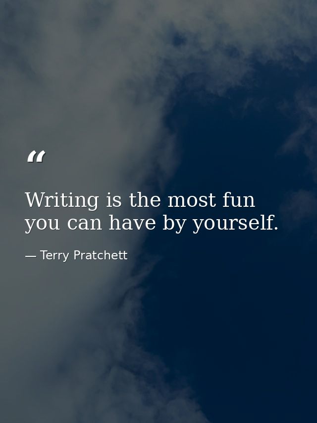Writing is the most fun you can have by yourself. — Terry Pratchett