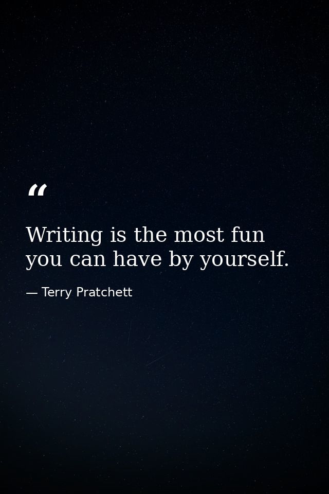 Writing is the most fun you can have by yourself. — Terry Pratchett