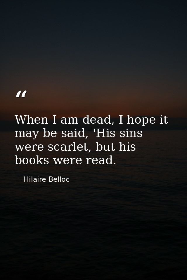 When I am dead, I hope it may be said, 'His sins were scarlet, but his books were read. — Hilaire Belloc