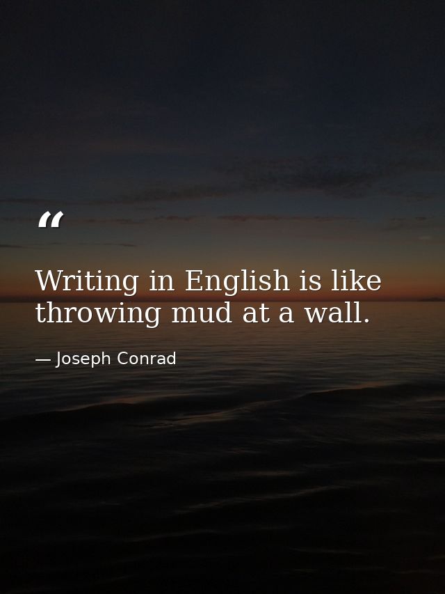 Writing in English is like throwing mud at a wall. — Joseph Conrad