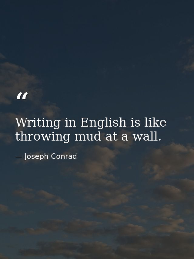 Writing in English is like throwing mud at a wall. — Joseph Conrad