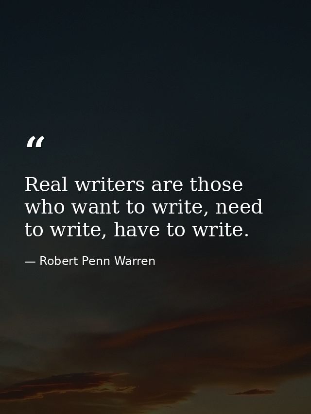 Real writers are those who want to write, need to write, have to write. — Robert Penn Warren