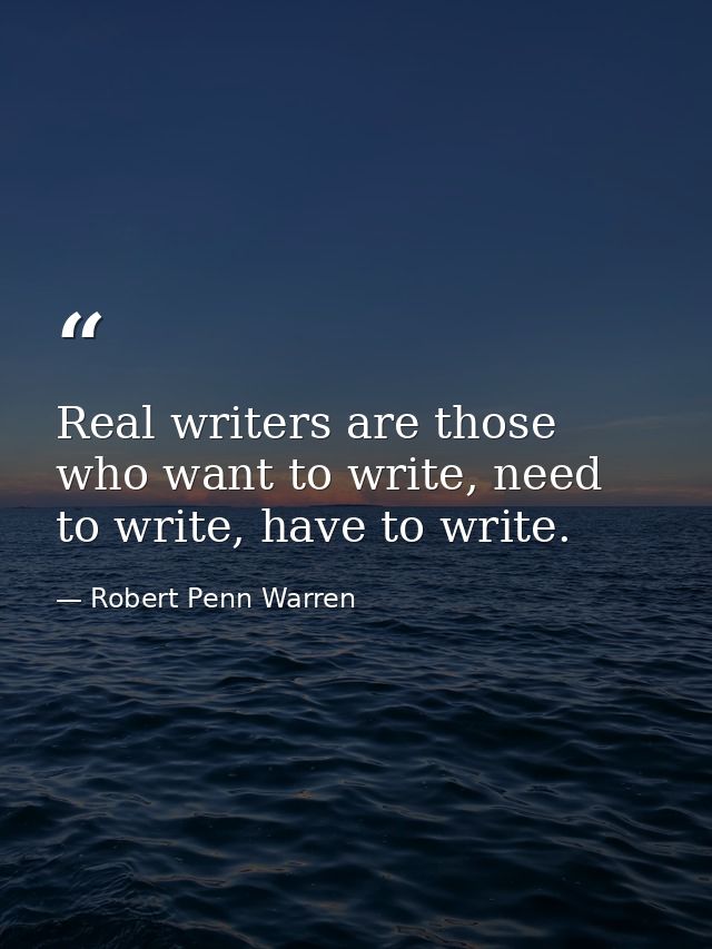 Real writers are those who want to write, need to write, have to write. — Robert Penn Warren
