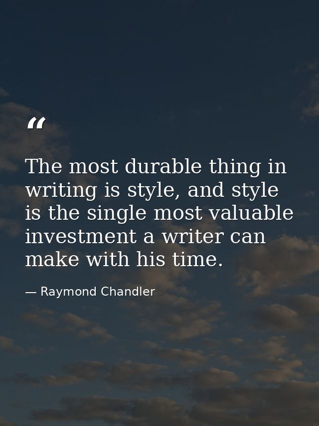 The most durable thing in writing is style, and style is the single most valuable investment a writer can make with his  — Raymond Chandler