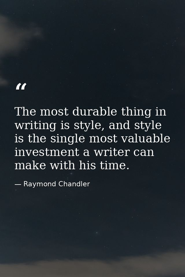 The most durable thing in writing is style, and style is the single most valuable investment a writer can make with his  — Raymond Chandler