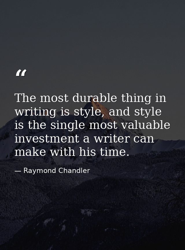 The most durable thing in writing is style, and style is the single most valuable investment a writer can make with his  — Raymond Chandler
