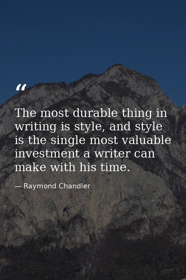 The most durable thing in writing is style, and style is the single most valuable investment a writer can make with his  — Raymond Chandler