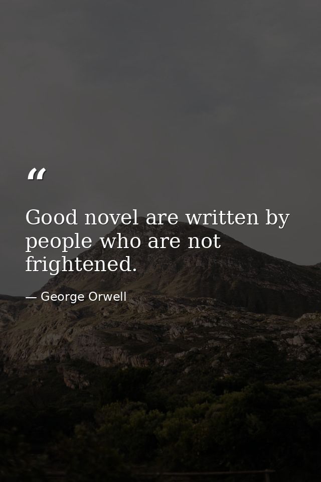 Good novel are written by people who are not frightened. — George Orwell