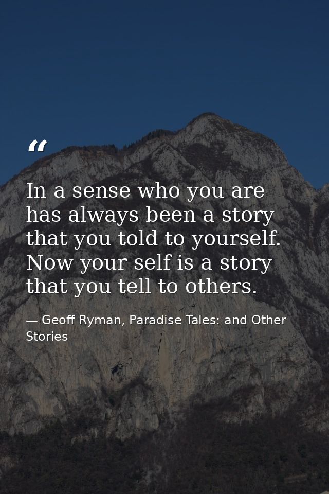 In a sense who you are has always been a story that you told to yourself. Now your self is a story that you tell to othe — Geoff Ryman, Paradise Tales: and Other Stories