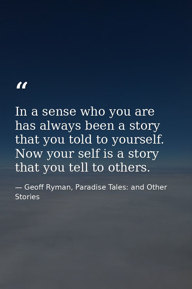 In a sense who you are has always been a story that you told to yourself. Now your self is a story that you tell to othe — Geoff Ryman, Paradise Tales: and Other Stories