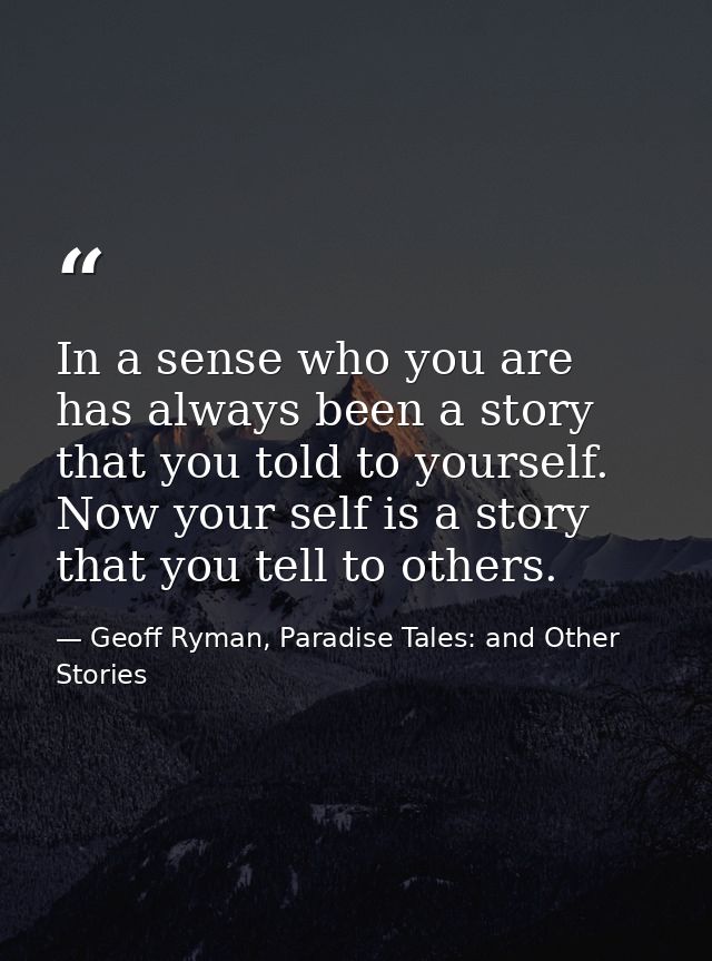 In a sense who you are has always been a story that you told to yourself. Now your self is a story that you tell to othe — Geoff Ryman, Paradise Tales: and Other Stories