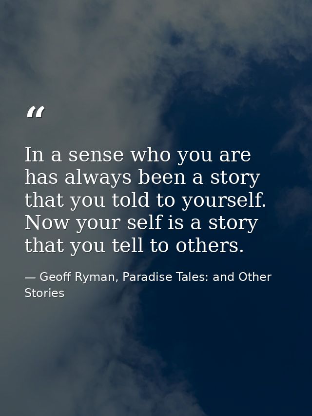 In a sense who you are has always been a story that you told to yourself. Now your self is a story that you tell to othe — Geoff Ryman, Paradise Tales: and Other Stories