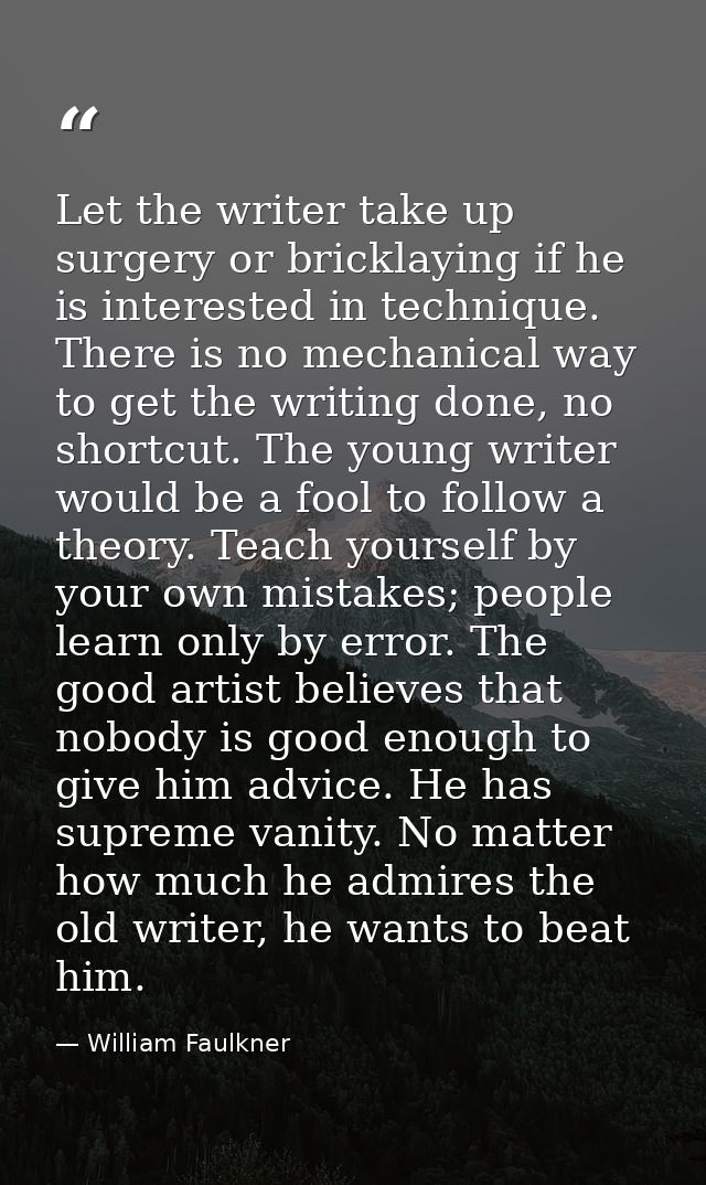 Let the writer take up surgery or bricklaying if he is interested in technique. There is no mechanical way to get the wr — William Faulkner