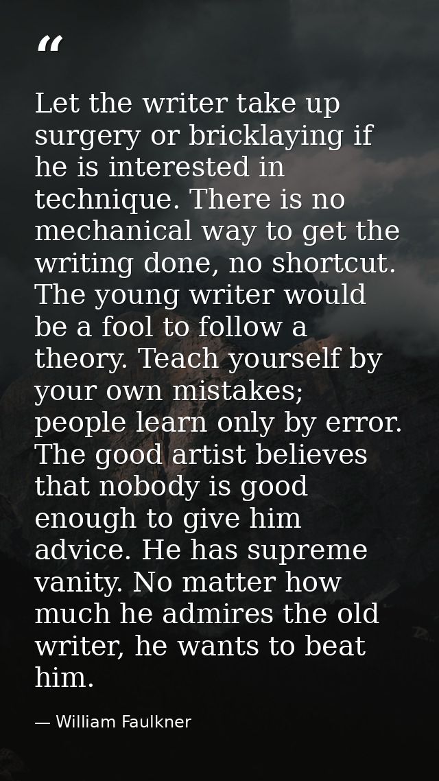 Let the writer take up surgery or bricklaying if he is interested in technique. There is no mechanical way to get the wr — William Faulkner