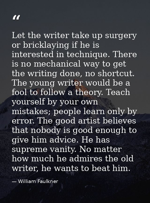 Let the writer take up surgery or bricklaying if he is interested in technique. There is no mechanical way to get the wr — William Faulkner