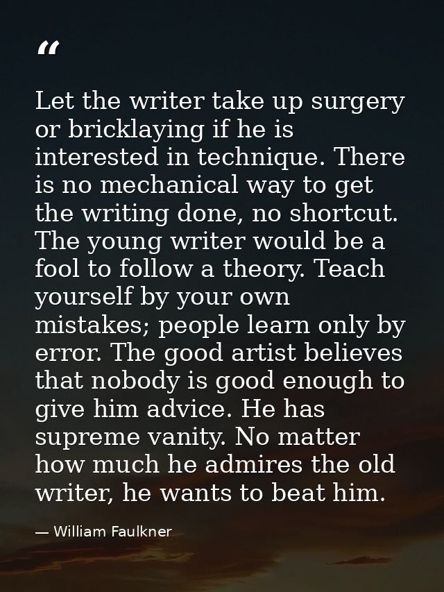 Let the writer take up surgery or bricklaying if he is interested in technique. There is no mechanical way to get the wr — William Faulkner