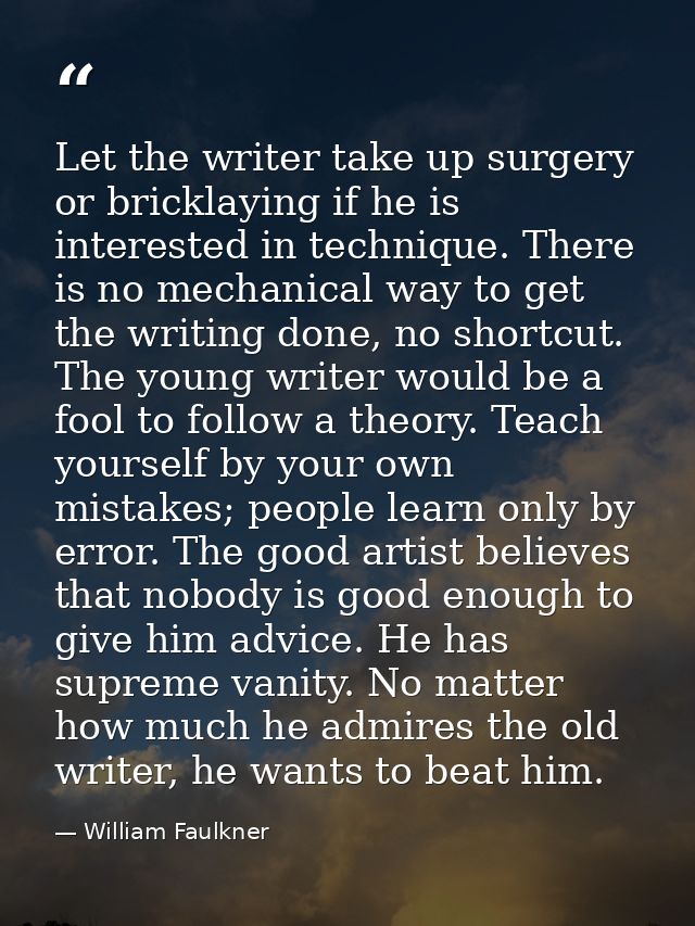 Let the writer take up surgery or bricklaying if he is interested in technique. There is no mechanical way to get the wr — William Faulkner