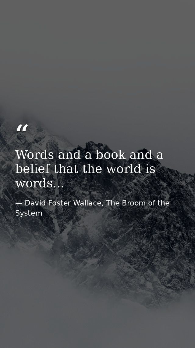 Words and a book and a belief that the world is words... — David Foster Wallace, The Broom of the System