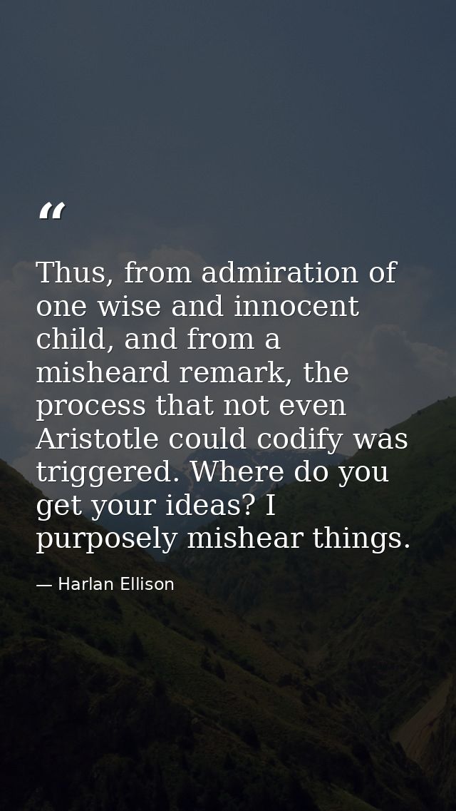 Thus, from admiration of one wise and innocent child, and from a misheard remark, the process that not even Aristotle co — Harlan Ellison