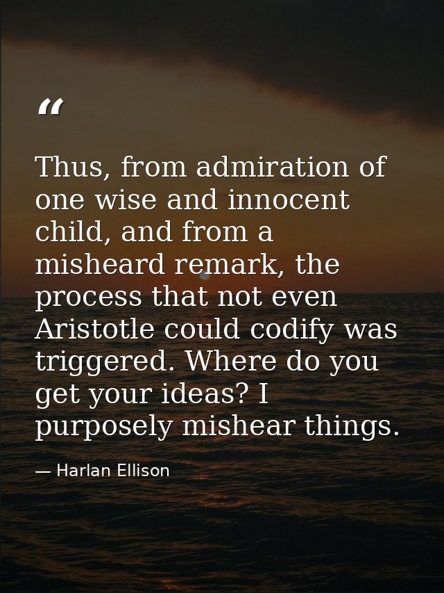 Thus, from admiration of one wise and innocent child, and from a misheard remark, the process that not even Aristotle co — Harlan Ellison