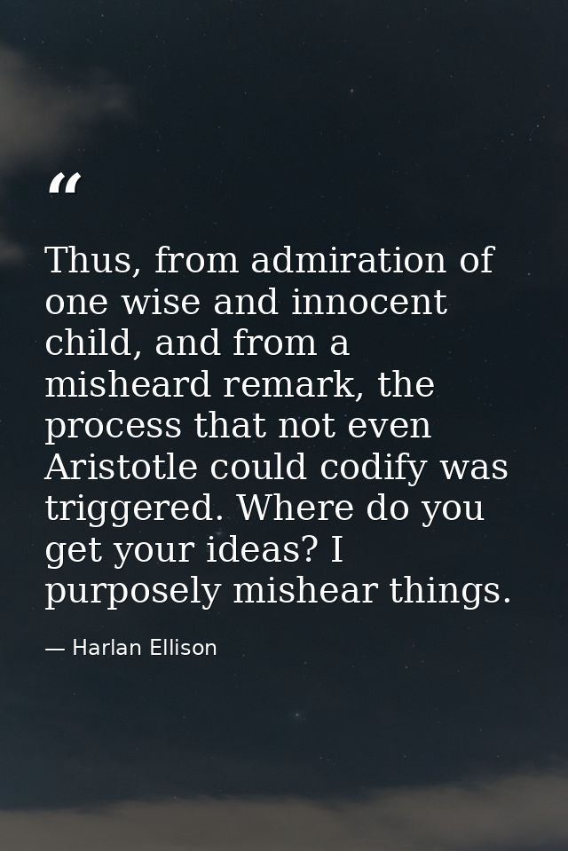 Thus, from admiration of one wise and innocent child, and from a misheard remark, the process that not even Aristotle co — Harlan Ellison